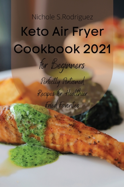 Keto Air Fryer Cookbook 2021 for Beginners : Perfectly Portioned Recipes for Healthier Fried Favorites, Paperback / softback Book