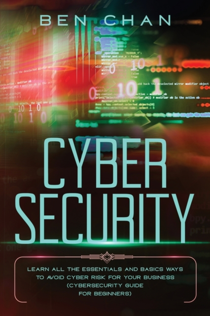 Cyber Security : Learn All the Essentials and Basic Ways to Avoid Cyber Risk for Your Business (Cybersecurity Guide for Beginners), Paperback / softback Book