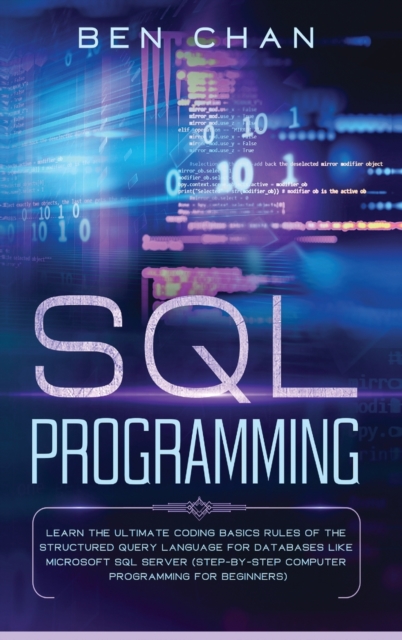 SQL Programming : Learn the Ultimate Coding, Basic Rules of the Structured Query Language for Databases like Microsoft SQL Server (Step-By-Ste Computer Programming for Beginners), Hardback Book