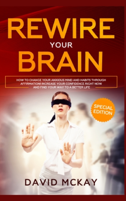Rewire Your Brain : How to Change Your Anxious Mind and Habits through Affirmation! Increase Your Confidence Right Now and Find Your Way to a Better Life., Hardback Book