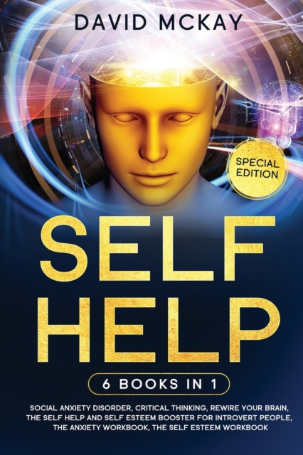 Self Help : 6 Books in 1: Social Anxiety Disorder, Critical Thinking, Rewire your Brain, The Self Help and Self Esteem Booster for Introvert People, The Anxiety Workbook, The Self Esteem Workbook, Paperback / softback Book