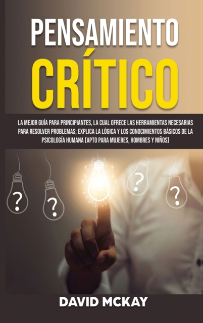 Pensamiento Critico : La mejor guia para principiantes, la cual ofrece las herramientas necesarias para resolver problemas; explica la logica y los conocimientos basicos de la psicologia humana (apto, Hardback Book