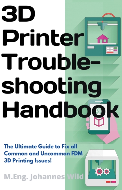 3D Printer Troubleshooting Handbook : The Ultimate Guide To Fix all Common and Uncommon FDM 3D Printing Issues!, Paperback / softback Book