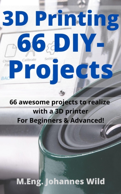 3D Printing | 66 DIY-Projects : 66 awesome projects to realize with a 3D printer For Beginners & Advanced!, EPUB eBook