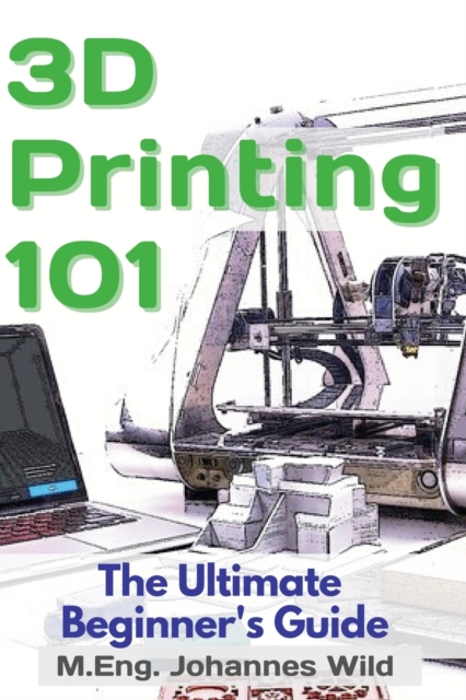 3D Printing 101 : The Ultimate Beginner's Guide, Paperback / softback Book