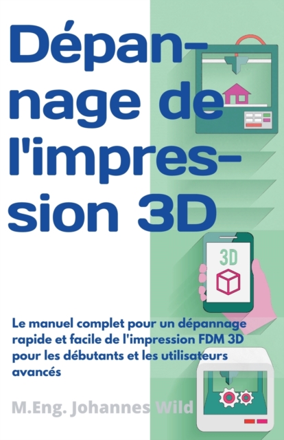 D?pannage de l'impression 3D : Le manuel complet pour un d?pannage rapide et facile de l'impression FDM 3D pour les d?butants et les utilisateurs avanc?s, Paperback / softback Book