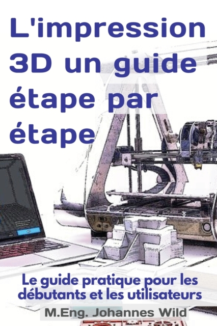 L'impression 3D un guide etape par etape : Le guide pratique pour les debutants et les utilisateurs, Paperback / softback Book
