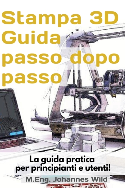 Stampa 3D Guida passo dopo passo : La guida pratica per principianti e utenti!, Paperback / softback Book