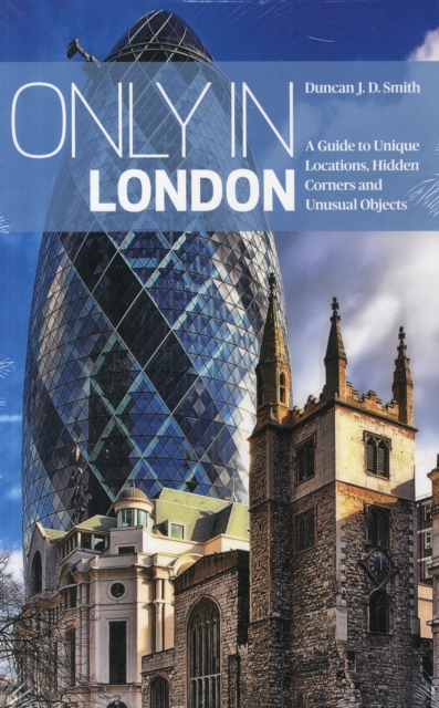Only in London : A Guide to Unique Locations, Hidden Corners and Unusual Objects, Paperback / softback Book