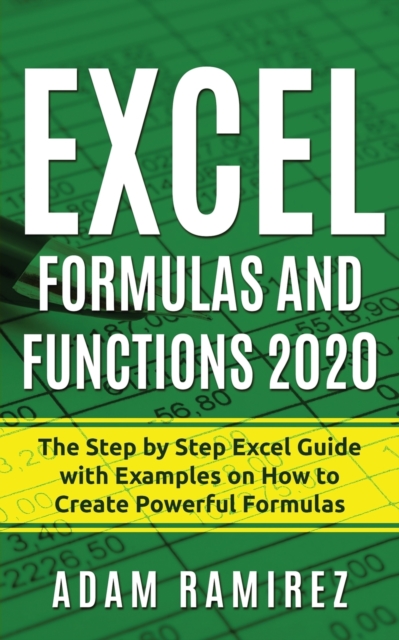 Excel Formulas and Functions 2020 : The Step by Step Excel Guide with Examples on How to Create Powerful Formulas, Paperback / softback Book
