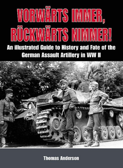 VorwaRts Immer, RuCkwaRts Nimmer Vol I : An Illustrated Guide to the History and Fate of German Sturmartillerie in Ww II, Hardback Book