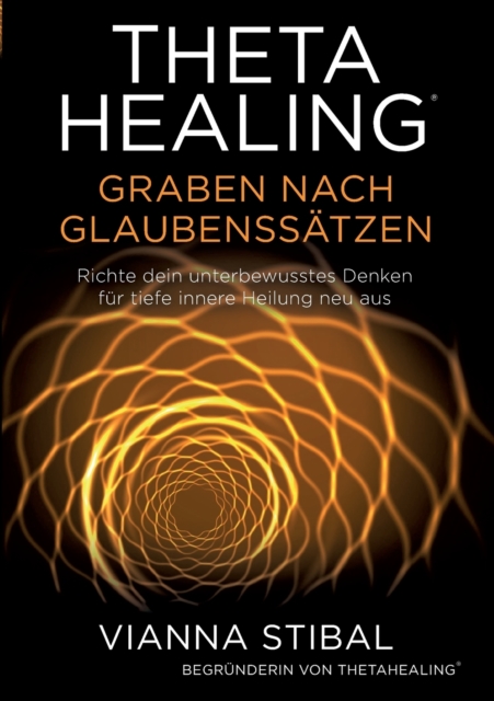ThetaHealing Graben nach Glaubenssatzen : Richte dein unterbewusstes Denken fur tiefe innere Heilung neu aus, Paperback / softback Book