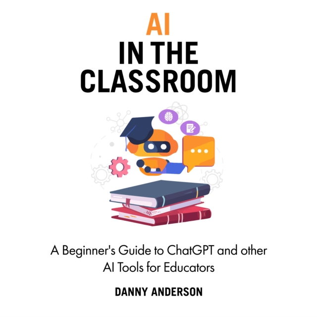 AI in the Classroom : A Beginner's Guide to ChatGPT and other AI Tools for Educators, eAudiobook MP3 eaudioBook