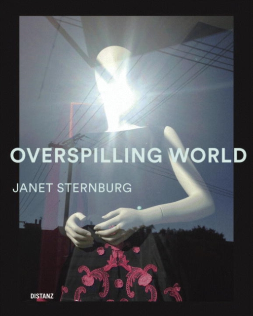 Overspilling World : The Photographs of Janet Sternburg, Hardback Book