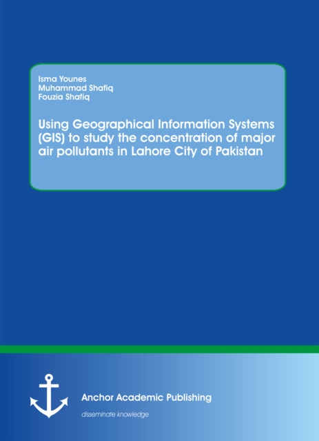 Using Geographical Information Systems (GIS) to study the concentration of major air pollutants in Lahore City of Pakistan, PDF eBook