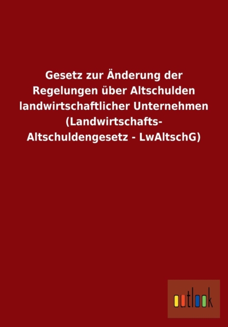Gesetz Zur Anderung Der Regelungen Uber Altschulden Landwirtschaftlicher Unternehmen (Landwirtschafts- Altschuldengesetz - Lwaltschg), Paperback / softback Book