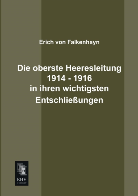 Die Oberste Heeresleitung 1914 - 1916 in Ihren Wichtigsten Entschliessungen, Paperback / softback Book