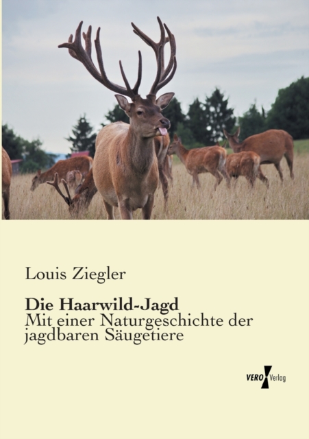 Die Haarwild-Jagd : Mit einer Naturgeschichte der jagdbaren Saugetiere, Paperback / softback Book