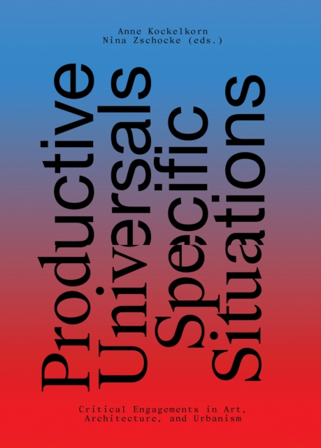 Productive Universals-Specific Situations - Critical Engagements in Art, Architecture, and Urbanism, Paperback / softback Book