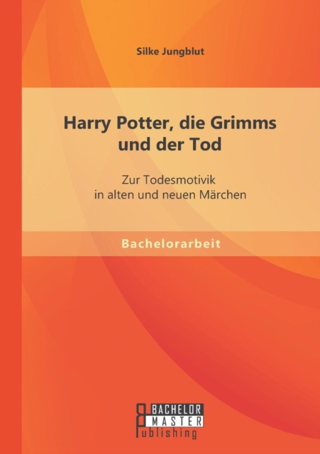 Harry Potter, Die Grimms Und Der Tod : Zur Todesmotivik in Alten Und Neuen Marchen, Paperback / softback Book