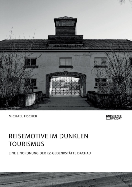 Reisemotive im Dunklen Tourismus. Eine Einordnung der KZ-Gedenkstatte Dachau, Paperback / softback Book