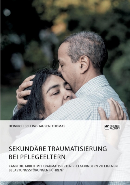 Sekundare Traumatisierung bei Pflegeeltern. Kann die Arbeit mit traumatisierten Pflegekindern zu eigenen Belastungsstoerungen fuhren?, Paperback / softback Book