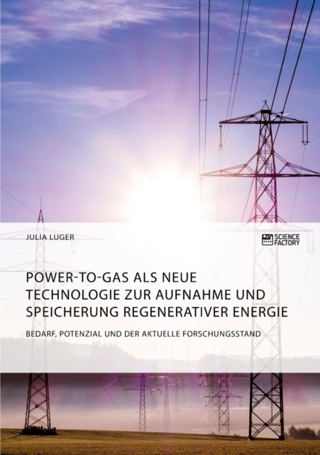 Power-to-Gas als neue Technologie zur Aufnahme und Speicherung regenerativer Energie. Bedarf, Potenzial und der aktuelle Forschungsstand, Paperback / softback Book