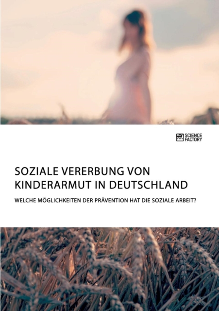 Soziale Vererbung von Kinderarmut in Deutschland. Welche Moeglichkeiten der Pravention hat die Soziale Arbeit?, Paperback / softback Book
