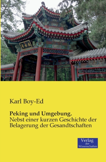 Peking und Umgebung. : Nebst einer kurzen Geschichte der Belagerung der Gesandtschaften, Paperback / softback Book