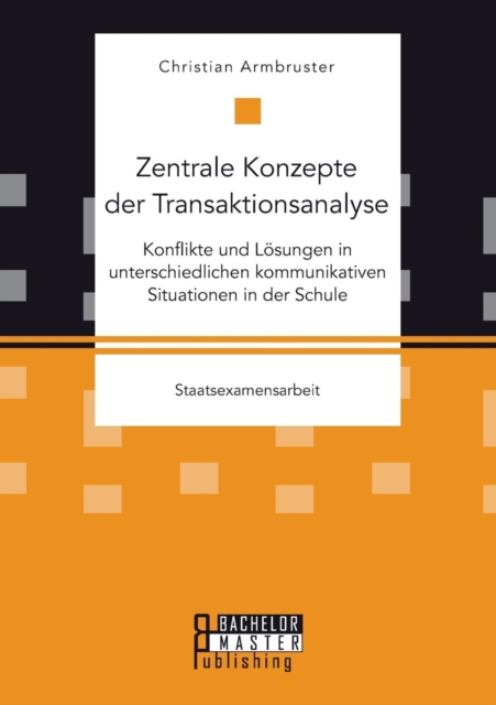 Zentrale Konzepte der Transaktionsanalyse : Konflikte und Loesungen in unterschiedlichen kommunikativen Situationen in der Schule, Paperback / softback Book