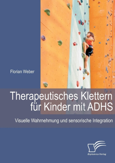Therapeutisches Klettern Fur Kinder Mit Adhs : Visuelle Wahrnehmung Und Sensorische Integration, Paperback / softback Book