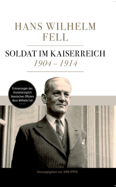 Soldat im Kaiserreich 1904 - 1914 : Erinnerungen des Grossherzoglich Hessischen Offiziers Hans Wilhelm Fell, Paperback / softback Book
