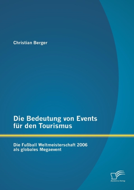 Die Bedeutung von Events fur den Tourismus : Die Fussball Weltmeisterschaft 2006 als globales Megaevent, Paperback / softback Book