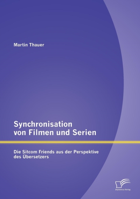 Synchronisation von Filmen und Serien : Die Sitcom Friends aus der Perspektive des UEbersetzers, Paperback / softback Book
