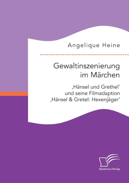 Gewaltinszenierung im Marchen : 'Hansel und Grethel' und seine Filmadaption 'Hansel & Gretel: Hexenjager', Paperback / softback Book