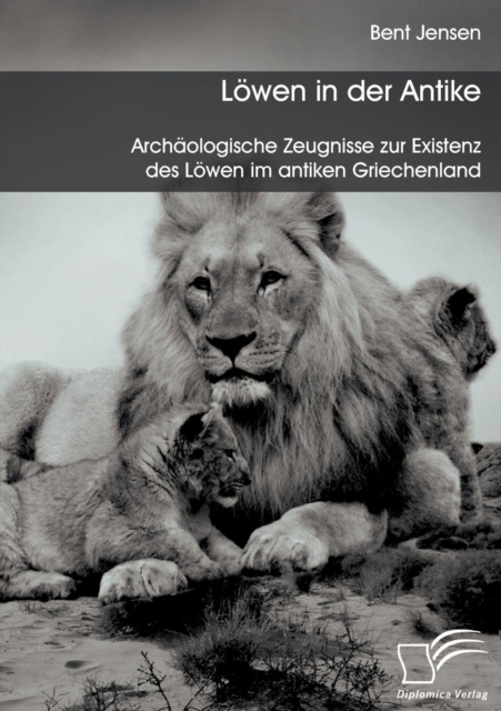 Loewen in der Antike : Archaologische Zeugnisse zur Existenz des Loewen im antiken Griechenland, Paperback / softback Book