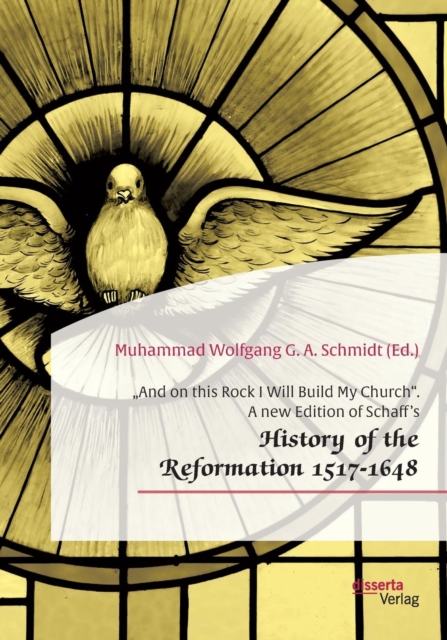 "And on this Rock I Will Build My Church. A new Edition of Schaff's "History of the Reformation 1517-1648, Paperback / softback Book