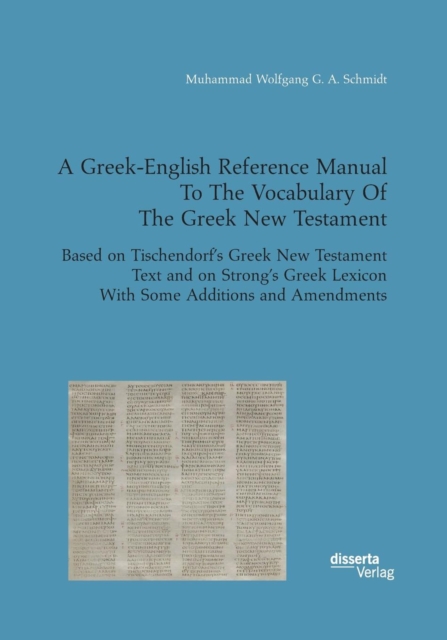 A Greek-English Reference Manual to the Vocabulary of the Greek New Testament. Based on Tischendorf's Greek New Testament Text and on Strong's Greek Lexicon with Some Additions and Amendments, Paperback / softback Book