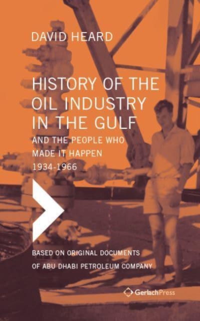 History of the Oil Industry in the Gulf and the People Who Made it Happen, 1934-1966 : Based on Original Documents of Abu Dhabi Petroleum Company (Set of 5 Books in 6 Volumes, with Index), Hardback Book