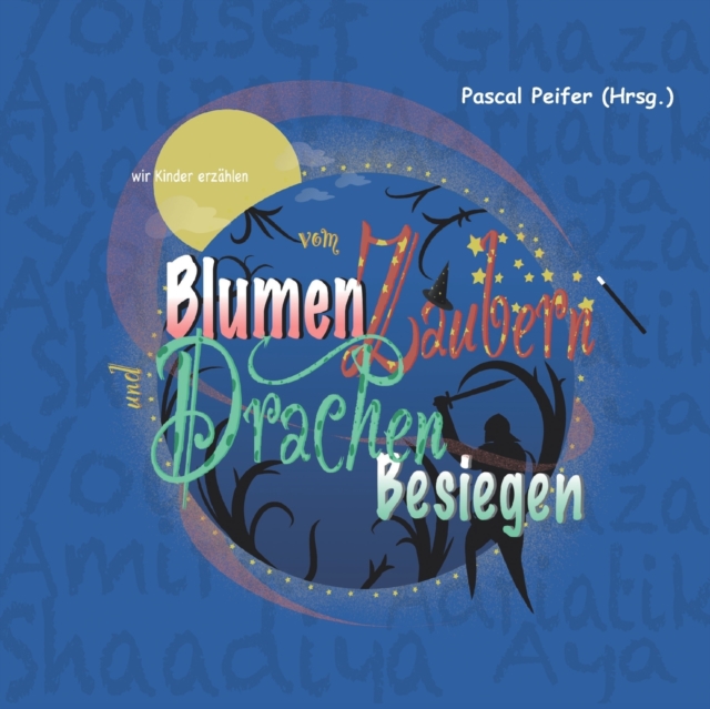 wir Kinder erzahlen vom Blumen Zaubern und Drachen Besiegen : Projektbuch von Fluchtlingskindern mit einem Grusswort von Anne Spiegel, Ministerin fur Familie, Frauen, Jugend, Integration und Verbrauch, Paperback / softback Book