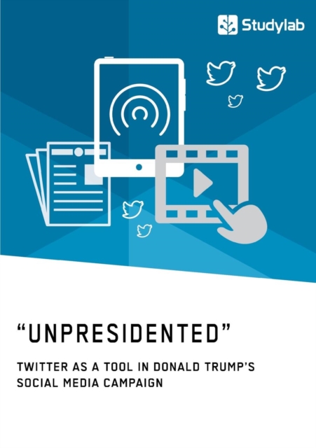 "Unpresidented" - Twitter as a Tool in Donald Trump's Social Media Campaign, Paperback / softback Book