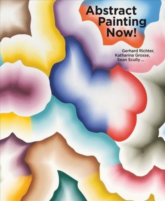 Abstract Painting Now! : Gerhard Richter, Katharina Grosse, Sean Scully, Hardback Book