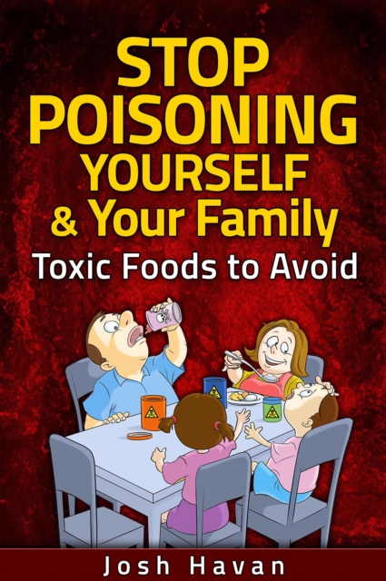 Stop Poisoning Yourself & Your Family : Toxic Foods to Avoid, EPUB eBook