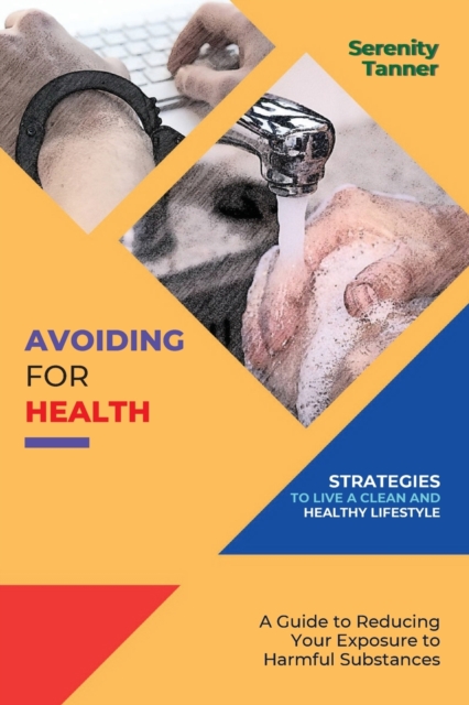 Avoiding for Health-Strategies to Live a Clean and Healthy Lifestyle : A Guide to Reducing Your Exposure to Harmful Substances, Paperback / softback Book