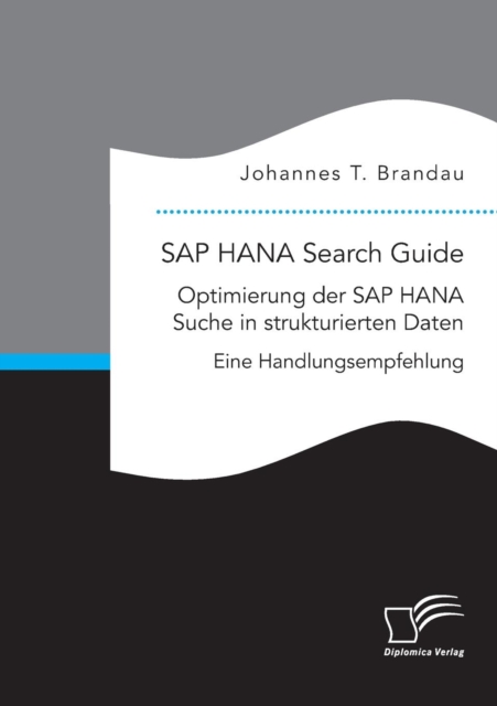 SAP HANA Search Guide. Optimierung der SAP HANA Suche in strukturierten Daten : Eine Handlungsempfehlung, Paperback / softback Book