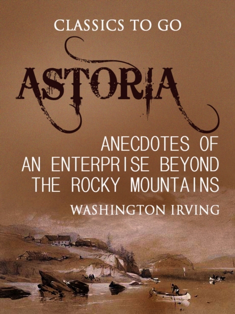 Astoria; Or, Anecdotes of an Enterprise Beyond the Rocky Mountains, EPUB eBook