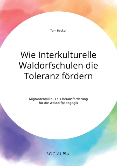 Wie Interkulturelle Waldorfschulen die Toleranz foerdern. Migrantenmilieus als Herausforderung fur die Waldorfpadagogik, Paperback / softback Book