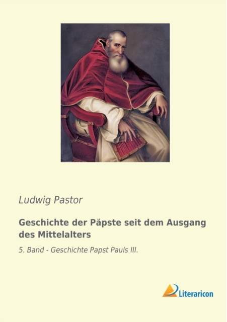 Geschichte der Papste seit dem Ausgang des Mittelalters : 5. Band - Geschichte Papst Pauls III., Paperback Book