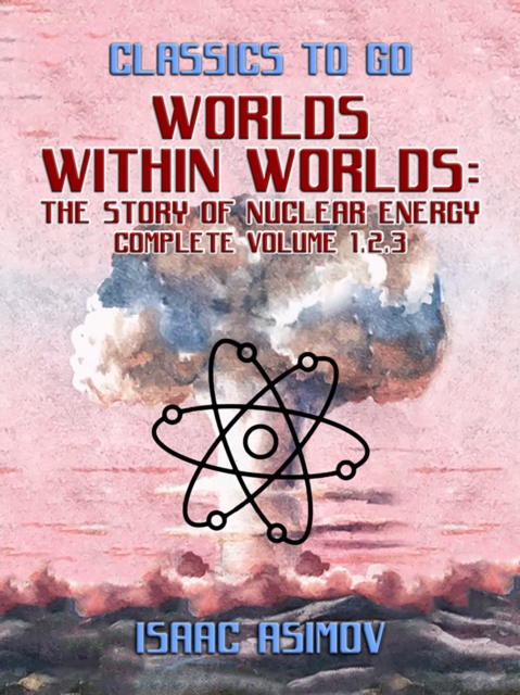 Worlds Within Worlds: The Story of Nuclear Energy, Complete Volume 1,2,3, EPUB eBook