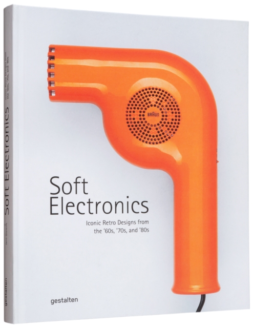 Soft Electronics : Iconic Retro Design for Household Products in the 60s, 70s, and 80s, Hardback Book